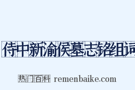 侍中新渝侯墓志铭组词是什么意思的图片